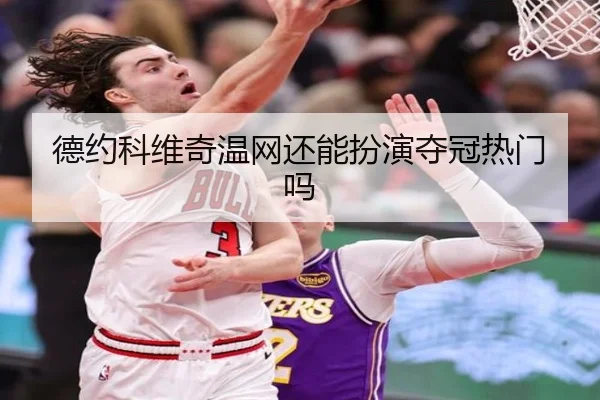 德约科维奇温网还能扮演夺冠热门吗