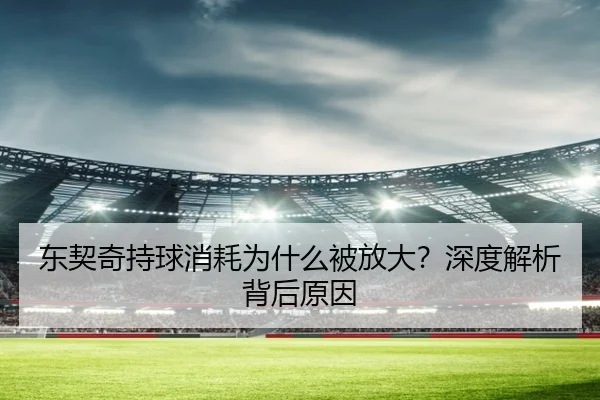 东契奇持球消耗为什么被放大？深度解析背后原因
