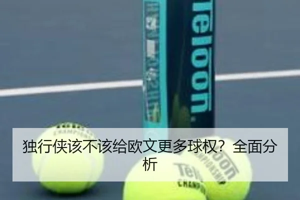 独行侠该不该给欧文更多球权？全面分析 - xingkong.com