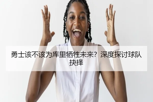 勇士该不该为库里牺牲未来？深度探讨球队抉择