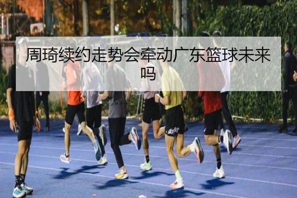 周琦续约走势会牵动广东篮球未来吗